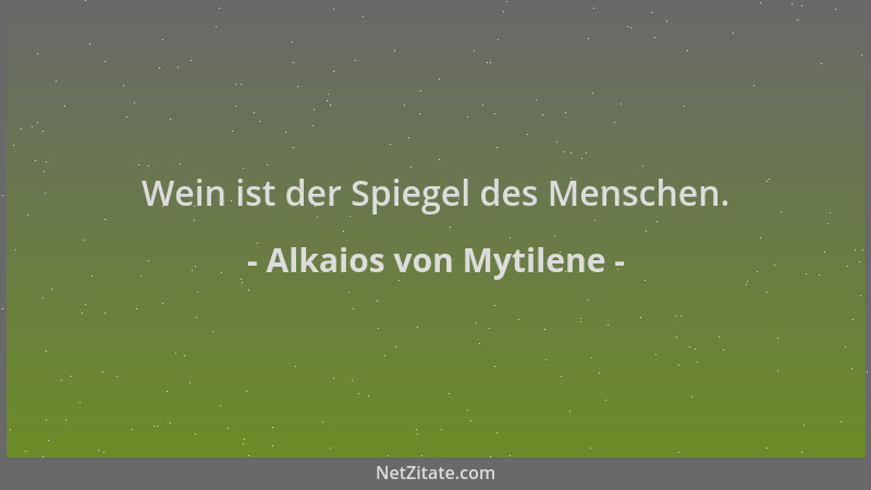 Alkaios von Mytilene - Wein ist der Spiegel des Menschen....