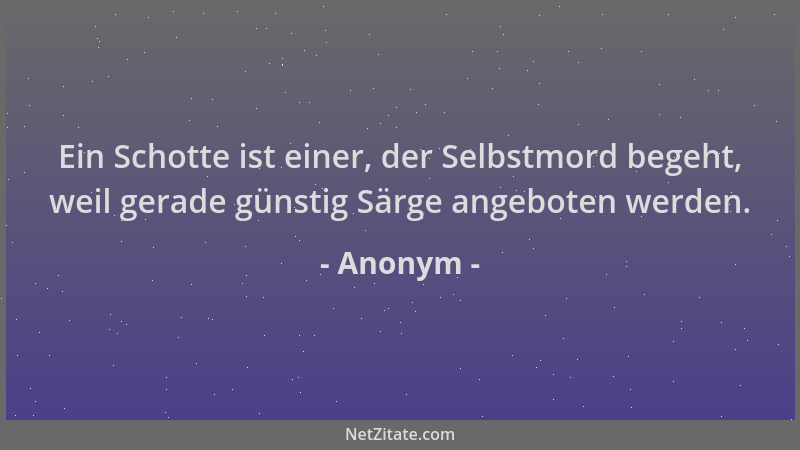 Anonym - Ein Schotte ist einer, der Selbstmord begeht, weil gerade günstig Särge angeboten werden....