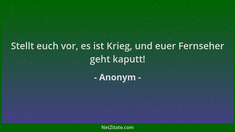 Anonym - Stellt euch vor, es ist Krieg, und euer Fernseher geht kaputt!...