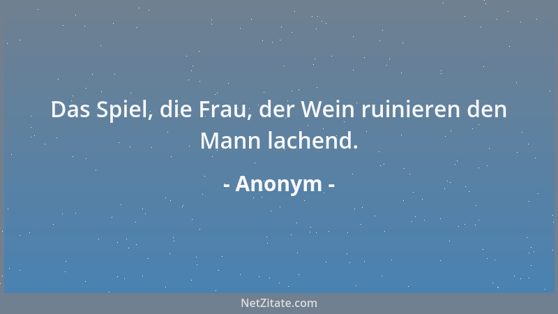 Anonym - Das Spiel, die Frau, der Wein ruinieren den Mann lachend....