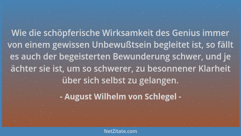 August Wilhelm von Schlegel - Wie die schöpferische Wirksamkeit des Genius immer von einem gewissen Unbewußtsein begleitet...