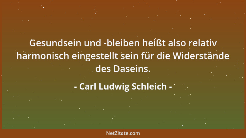 Carl Ludwig Schleich - Gesundsein und -bleiben heißt also relativ harmonisch eingestellt sein für die Widerstände des Dasei...