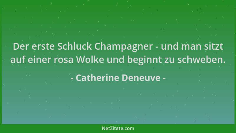 Catherine Deneuve - Der erste Schluck Champagner - und man sitzt auf einer rosa Wolke und beginnt zu schweben....