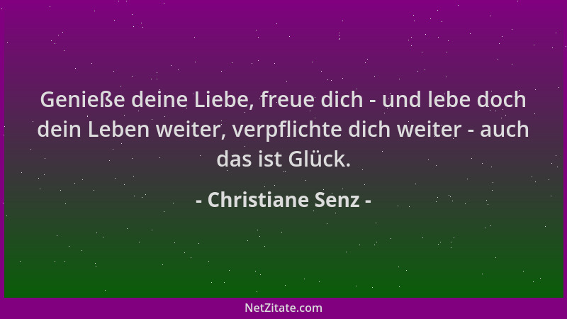 Christiane Senz - Genieße deine Liebe, freue dich - und lebe doch dein Leben weiter, verpflichte dich weiter - auch das ist...
