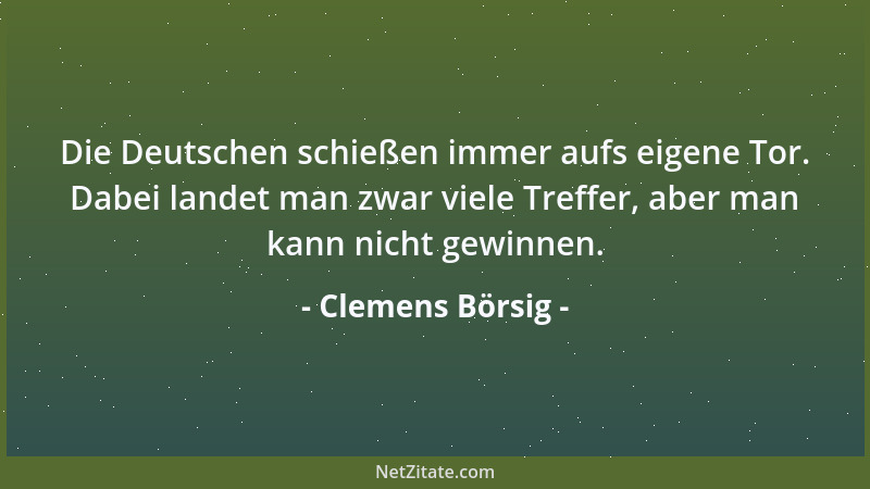 Clemens Börsig - Die Deutschen schießen immer aufs eigene Tor. Dabei landet man zwar viele Treffer, aber man kann nicht gew...