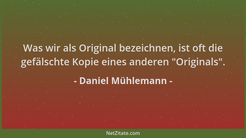 Daniel Mühlemann - Was wir als Original bezeichnen, ist oft die gefälschte Kopie eines anderen  "Originals "....