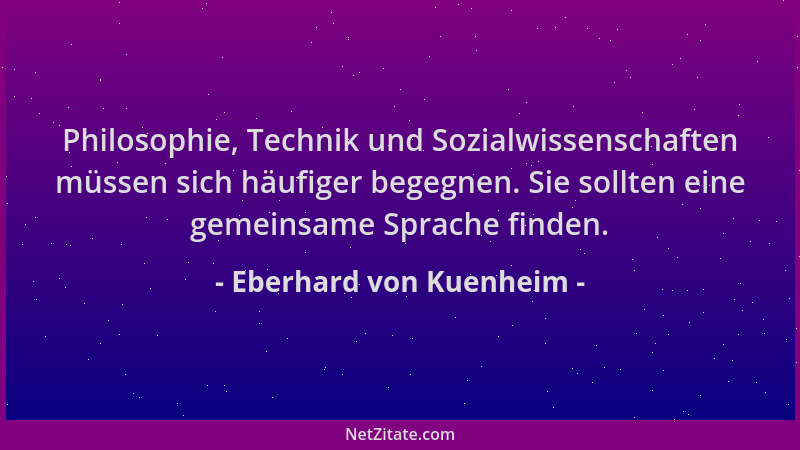 Eberhard von Kuenheim - Philosophie, Technik und Sozialwissenschaften müssen sich häufiger begegnen. Sie sollten eine gemei...