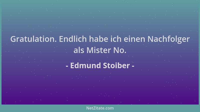 Edmund Stoiber - Gratulation. Endlich habe ich einen Nachfolger als Mister No....