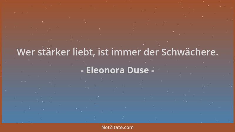 Eleonora Duse - Wer stärker liebt, ist immer der Schwächere....