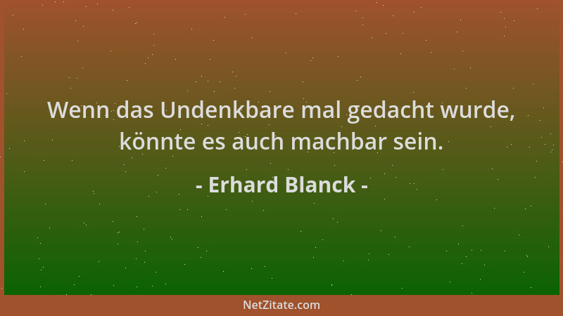 Erhard Blanck - Wenn das Undenkbare mal gedacht wurde, könnte es auch machbar sein....
