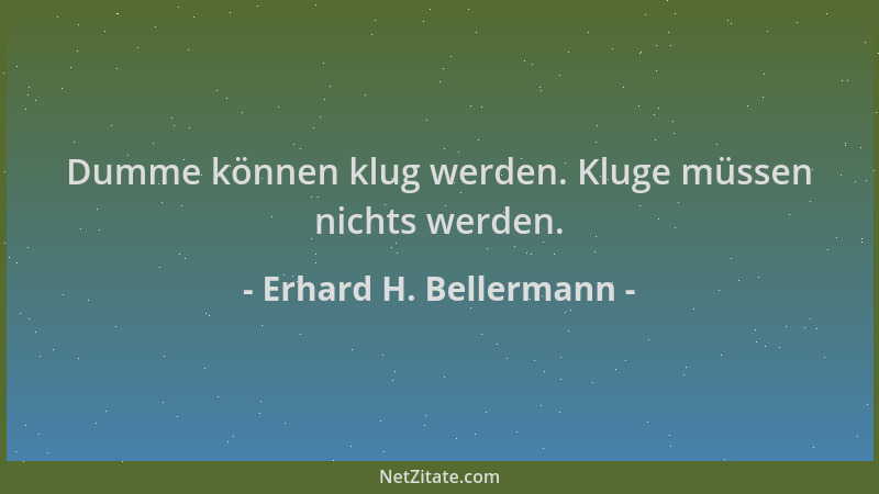 Erhard H. Bellermann - Dumme können klug werden. Kluge müssen nichts werden....