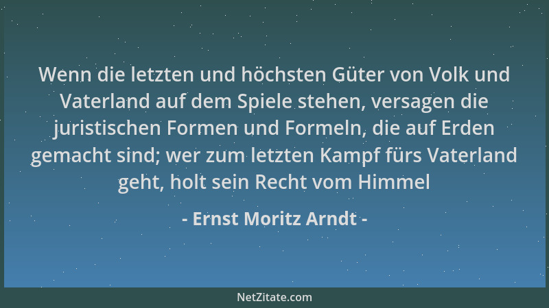Ernst Moritz Arndt - Wenn die letzten und höchsten Güter von Volk und Vaterland auf dem Spiele stehen, versagen die juristi...