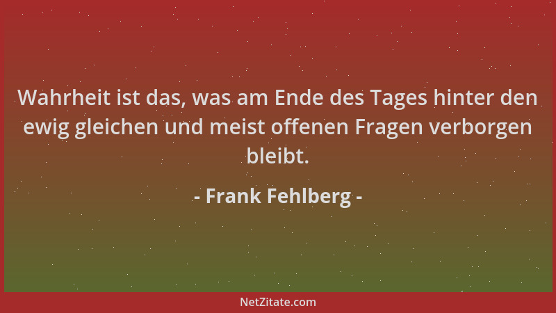 Frank Fehlberg - Wahrheit ist das, was am Ende des Tages hinter den ewig gleichen und meist offenen Fragen verborgen bleibt...