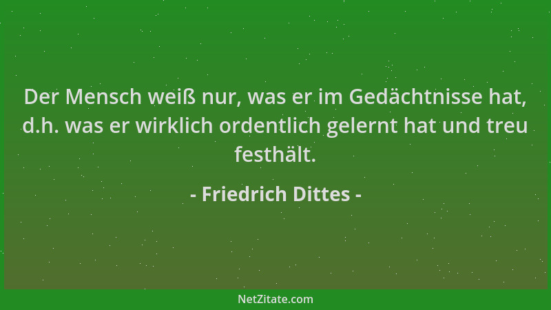 Friedrich Dittes - Der Mensch weiß nur, was er im Gedächtnisse hat, d.h. was er wirklich ordentlich gelernt hat und treu fe...