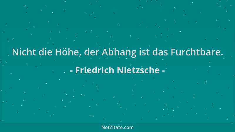 Friedrich Nietzsche - Nicht die Höhe, der Abhang ist das Furchtbare....