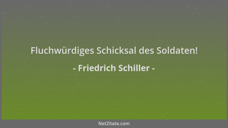 Friedrich Schiller - Fluchwürdiges Schicksal des Soldaten!...
