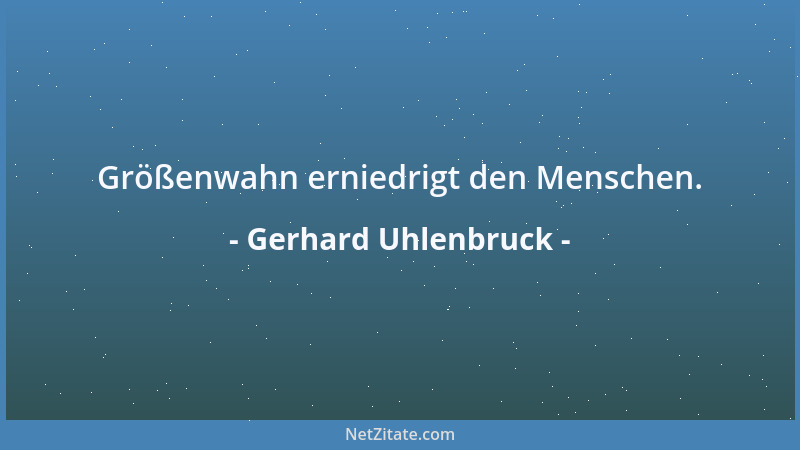 Gerhard Uhlenbruck - Größenwahn erniedrigt den Menschen....