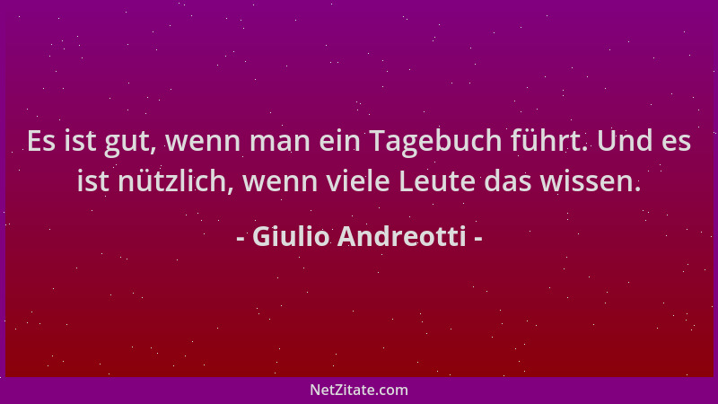 Giulio Andreotti - Es ist gut, wenn man ein Tagebuch führt. Und es ist nützlich, wenn viele Leute das wissen....