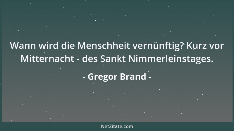 Gregor Brand - Wann wird die Menschheit vernünftig? Kurz vor Mitternacht - des Sankt Nimmerleinstages....