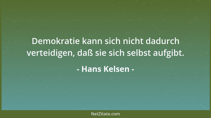 Hans Kelsen - Demokratie kann sich nicht dadurch verteidigen, daß sie sich selbst aufgibt....