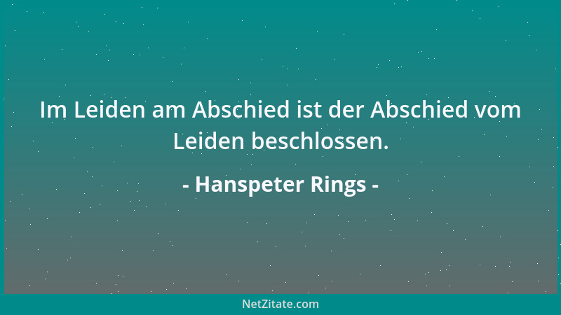 Hanspeter Rings - Im Leiden am Abschied ist der Abschied vom Leiden beschlossen....