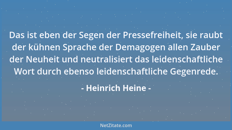 Heinrich Heine - Das ist eben der Segen der Pressefreiheit, sie raubt der kühnen Sprache der Demagogen allen Zauber der Neu...