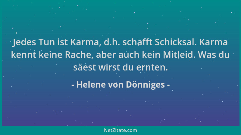 Helene von Dönniges - Jedes Tun ist Karma, d.h. schafft Schicksal. Karma kennt keine Rache, aber auch kein Mitleid. Was du...