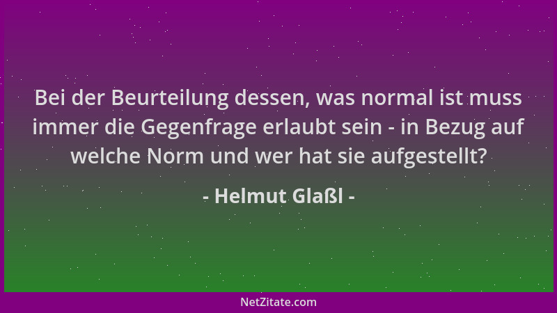Helmut Glaßl - Bei der Beurteilung dessen, was normal ist muss immer die Gegenfrage erlaubt sein - in Bezug auf welche Norm...