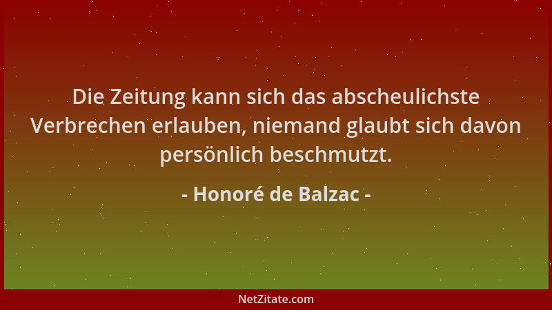 Honoré de Balzac - Die Zeitung kann sich das abscheulichste Verbrechen erlauben, niemand glaubt sich davon persönlich besch...