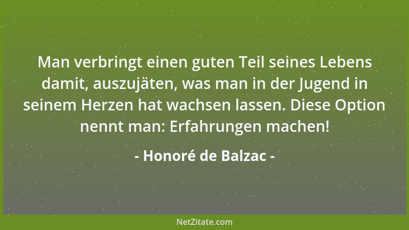 Honoré de Balzac - Man verbringt einen guten Teil seines Lebens damit, auszujäten, was man in der Jugend in seinem Herzen h...