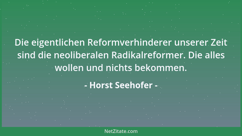 Horst Seehofer - Die eigentlichen Reformverhinderer unserer Zeit sind die neoliberalen Radikalreformer. Die alles wollen un...