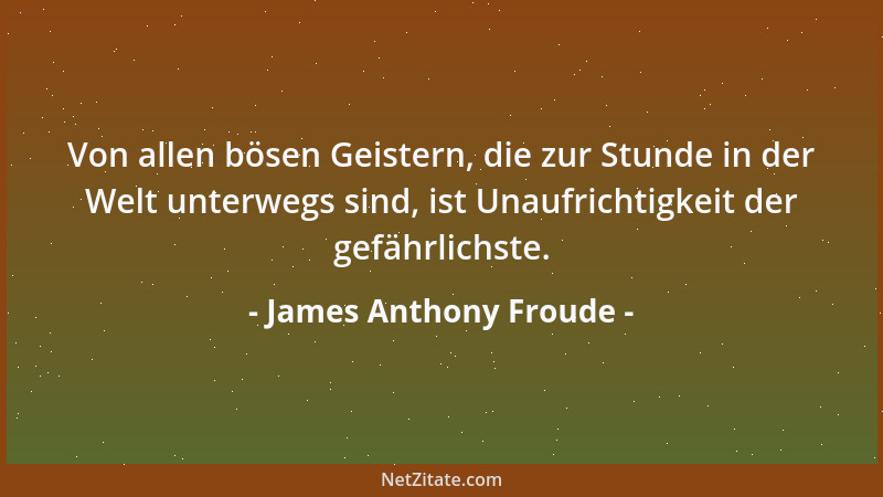 James Anthony Froude - Von allen bösen Geistern, die zur Stunde in der Welt unterwegs sind, ist Unaufrichtigkeit der gefähr...