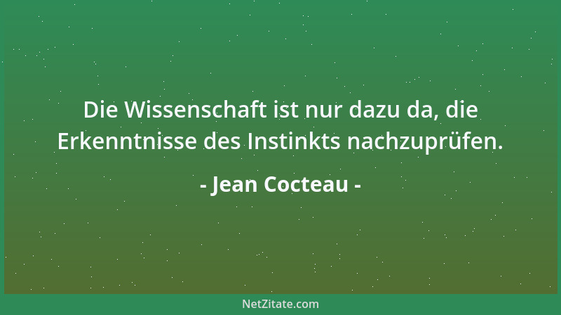 Jean Cocteau - Die Wissenschaft ist nur dazu da, die Erkenntnisse des Instinkts nachzuprüfen....