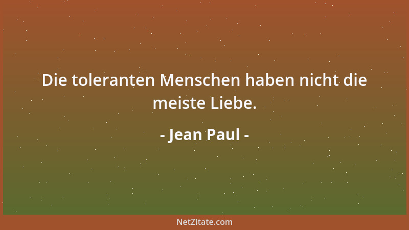 Jean Paul - Die toleranten Menschen haben nicht die meiste Liebe....