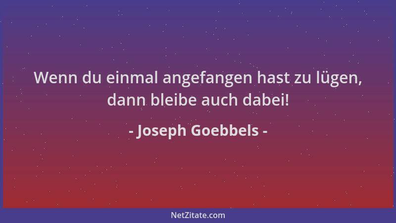 Joseph Goebbels - Wenn du einmal angefangen hast zu lügen, dann bleibe auch dabei!...