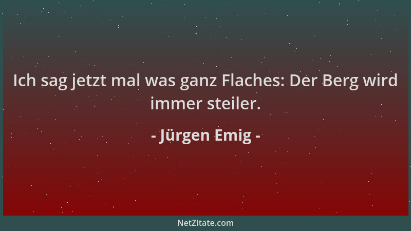 Jürgen Emig - Ich sag jetzt mal was ganz Flaches: Der Berg wird immer steiler....
