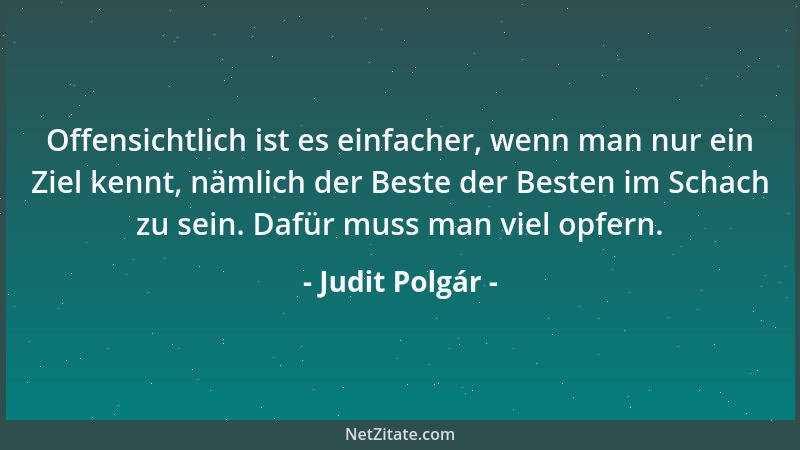 Judit Polgár - Offensichtlich ist es einfacher, wenn man nur ein Ziel kennt, nämlich der Beste der Besten im Schach zu sein...