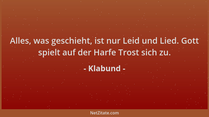Klabund - Alles, was geschieht, ist nur Leid und Lied. Gott spielt auf der Harfe Trost sich zu....