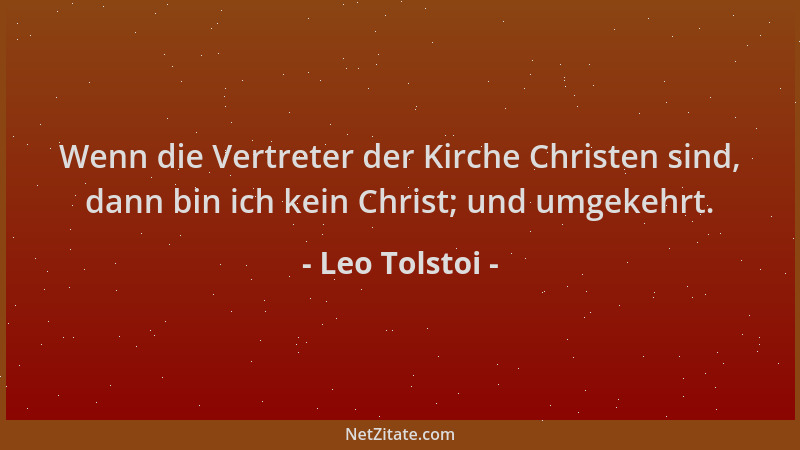 Leo Tolstoi - Wenn die Vertreter der Kirche Christen sind, dann bin ich kein Christ; und umgekehrt....