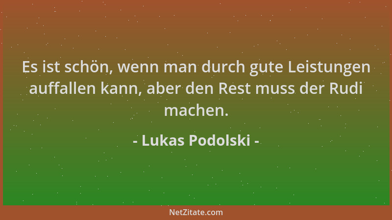 Lukas Podolski - Es ist schön, wenn man durch gute Leistungen auffallen kann, aber den Rest muss der Rudi machen....
