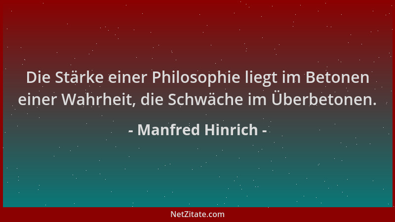 Manfred Hinrich - Die Stärke einer Philosophie liegt im Betonen einer Wahrheit, die Schwäche im Überbetonen....
