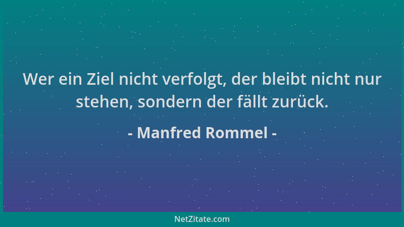 Manfred Rommel - Wer ein Ziel nicht verfolgt, der bleibt nicht nur stehen, sondern der fällt zurück....