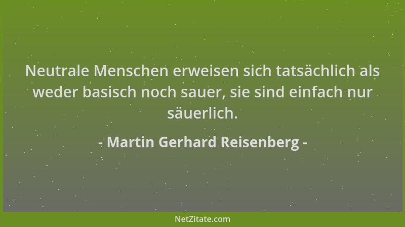 Martin Gerhard Reisenberg - Neutrale Menschen erweisen sich tatsächlich als weder basisch noch sauer, sie sind einfach nur...