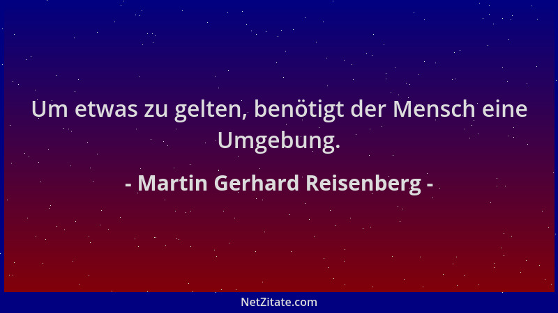 Martin Gerhard Reisenberg - Um etwas zu gelten, benötigt der Mensch eine Umgebung....