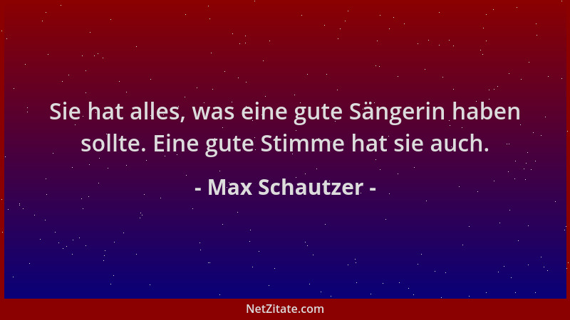 Max Schautzer - Sie hat alles, was eine gute Sängerin haben sollte. Eine gute Stimme hat sie auch....