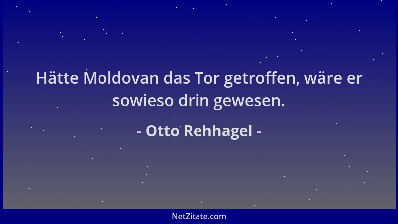 Otto Rehhagel - Hätte Moldovan das Tor getroffen, wäre er sowieso drin gewesen....