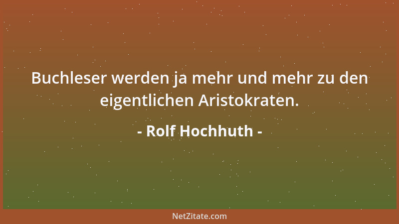 Rolf Hochhuth - Buchleser werden ja mehr und mehr zu den eigentlichen Aristokraten....