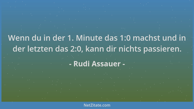 Rudi Assauer - Wenn du in der 1. Minute das 1:0 machst und in der letzten das 2:0, kann dir nichts passieren....