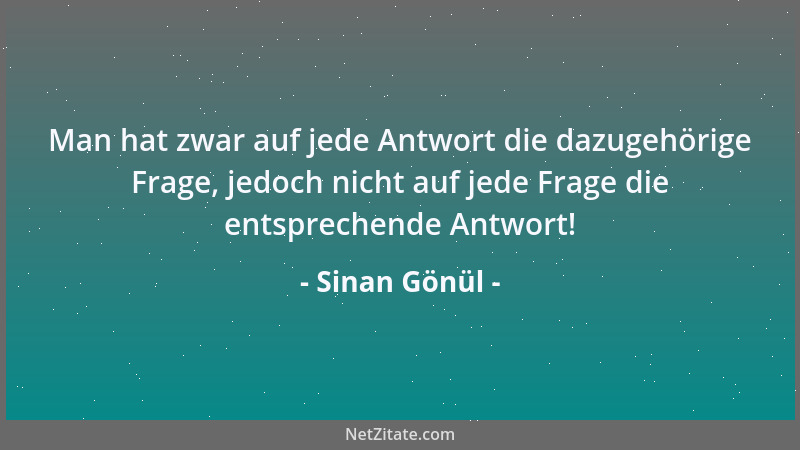 Sinan Gönül - Man hat zwar auf jede Antwort die dazugehörige Frage, jedoch nicht auf jede Frage die entsprechende Antwort!...