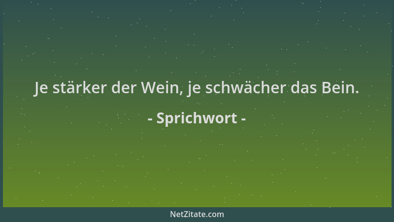 Sprichwort - Je stärker der Wein, je schwächer das Bein....